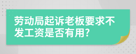 劳动局起诉老板要求不发工资是否有用?