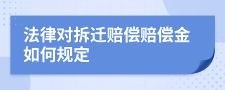 法律对拆迁赔偿赔偿金如何规定