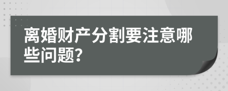 离婚财产分割要注意哪些问题？