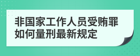 非国家工作人员受贿罪如何量刑最新规定