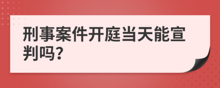 刑事案件开庭当天能宣判吗？