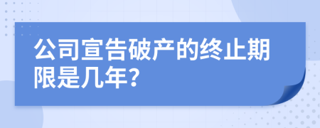 公司宣告破产的终止期限是几年？