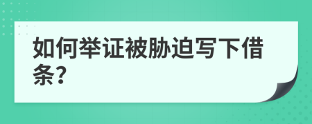 如何举证被胁迫写下借条？