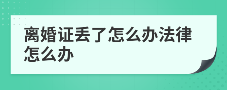 离婚证丢了怎么办法律怎么办