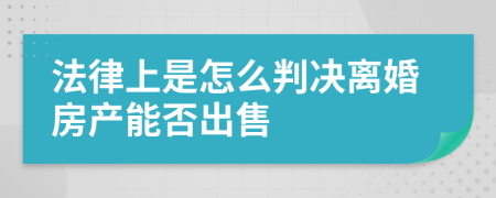 法律上是怎么判决离婚房产能否出售