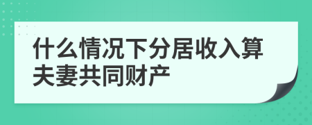 什么情况下分居收入算夫妻共同财产