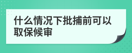 什么情况下批捕前可以取保候审