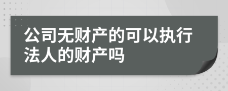 公司无财产的可以执行法人的财产吗