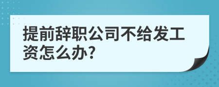 提前辞职公司不给发工资怎么办?