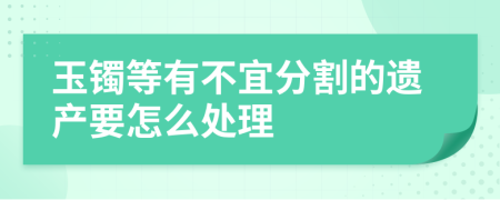 玉镯等有不宜分割的遗产要怎么处理