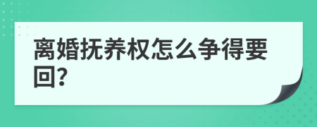 离婚抚养权怎么争得要回？
