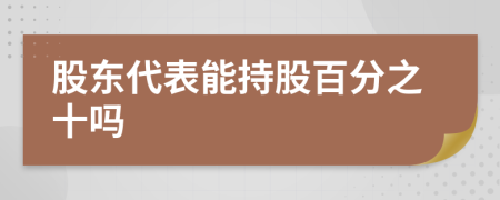 股东代表能持股百分之十吗