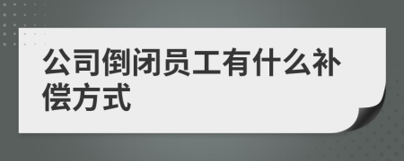 公司倒闭员工有什么补偿方式