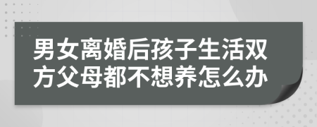男女离婚后孩子生活双方父母都不想养怎么办