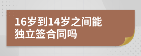 16岁到14岁之间能独立签合同吗