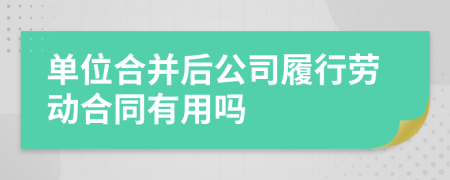单位合并后公司履行劳动合同有用吗