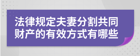 法律规定夫妻分割共同财产的有效方式有哪些