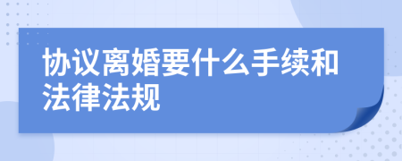 协议离婚要什么手续和法律法规