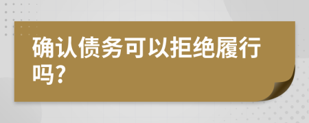 确认债务可以拒绝履行吗?