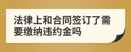 法律上和合同签订了需要缴纳违约金吗