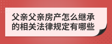 父亲父亲房产怎么继承的相关法律规定有哪些