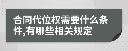 合同代位权需要什么条件,有哪些相关规定