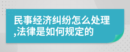 民事经济纠纷怎么处理,法律是如何规定的