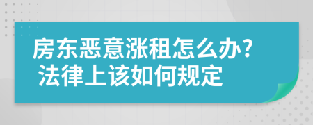 房东恶意涨租怎么办? 法律上该如何规定