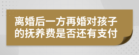 离婚后一方再婚对孩子的抚养费是否还有支付