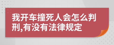 我开车撞死人会怎么判刑,有没有法律规定