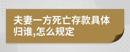 夫妻一方死亡存款具体归谁,怎么规定