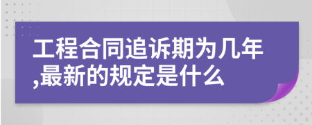 工程合同追诉期为几年,最新的规定是什么