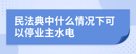 民法典中什么情况下可以停业主水电