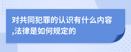 对共同犯罪的认识有什么内容,法律是如何规定的