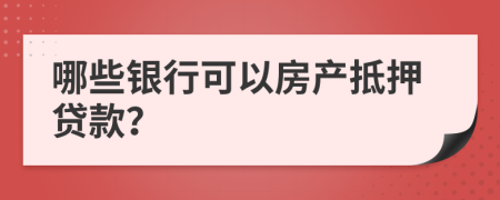 哪些银行可以房产抵押贷款？