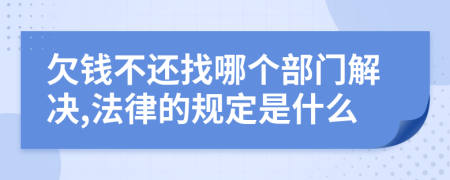 欠钱不还找哪个部门解决,法律的规定是什么