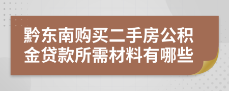 黔东南购买二手房公积金贷款所需材料有哪些 