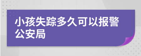 小孩失踪多久可以报警公安局