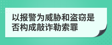 以报警为威胁和盗窃是否构成敲诈勒索罪