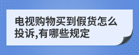 电视购物买到假货怎么投诉,有哪些规定