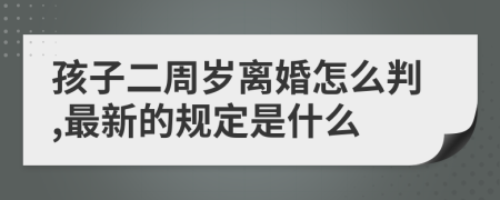 孩子二周岁离婚怎么判,最新的规定是什么