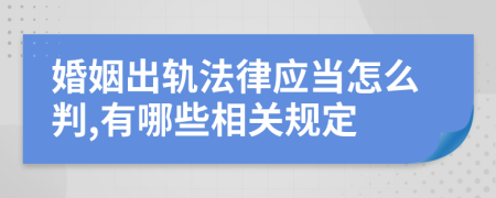 婚姻出轨法律应当怎么判,有哪些相关规定