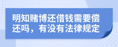 明知赌博还借钱需要偿还吗，有没有法律规定