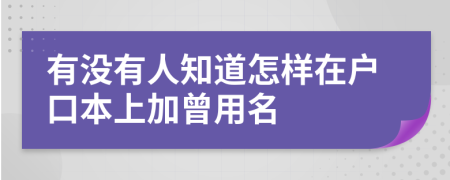 有没有人知道怎样在户口本上加曾用名