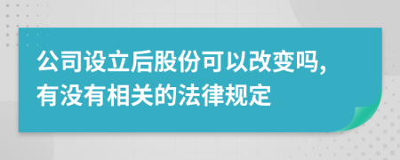 公司设立后股份可以改变吗,有没有相关的法律规定