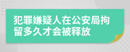 犯罪嫌疑人在公安局拘留多久才会被释放