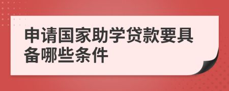 申请国家助学贷款要具备哪些条件