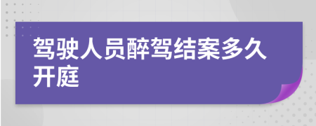 驾驶人员醉驾结案多久开庭