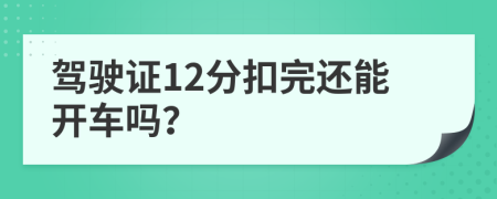 驾驶证12分扣完还能开车吗？