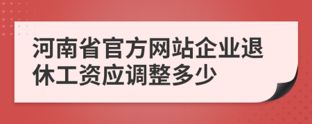 河南省官方网站企业退休工资应调整多少